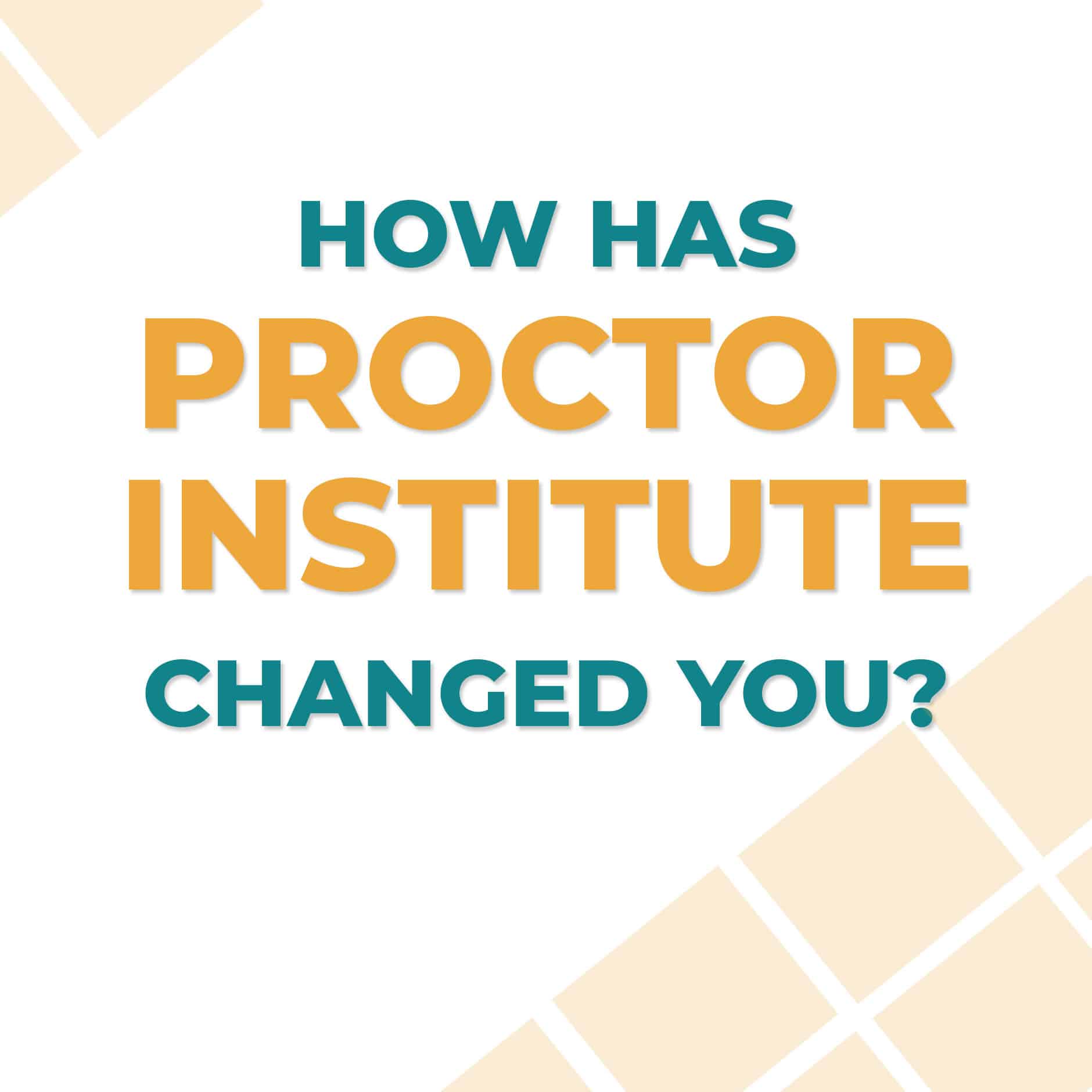 How Has Proctor Institute Changed You?